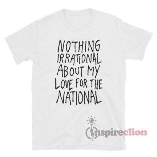 Nothing Irrational About My Love For The National T-Shirt