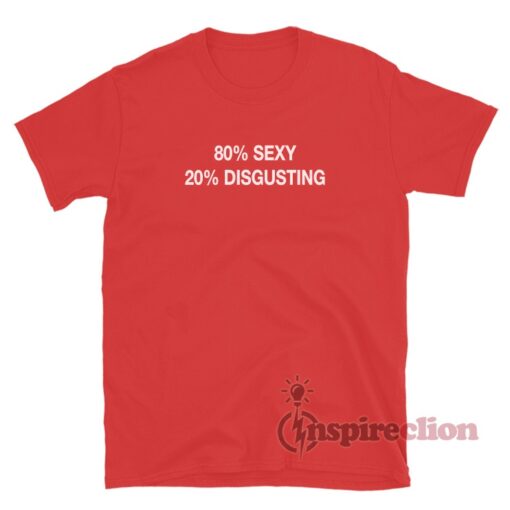 80% Sexy 20% Disgusting T-Shirt
