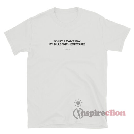 Sorry I Can't Pay My Bills With Exposure T-Shirt