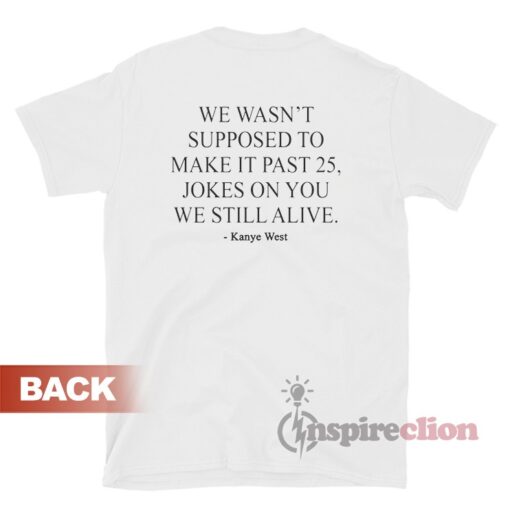 We Wasn’t Supposed To Make It Past 25 Jokes On You We Still Alive Shirt
