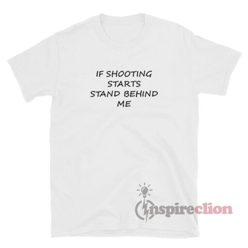 If Shooting Starts Stand Behind Me T-Shirt