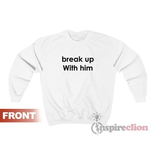 Break Up With Him Sweatshirt