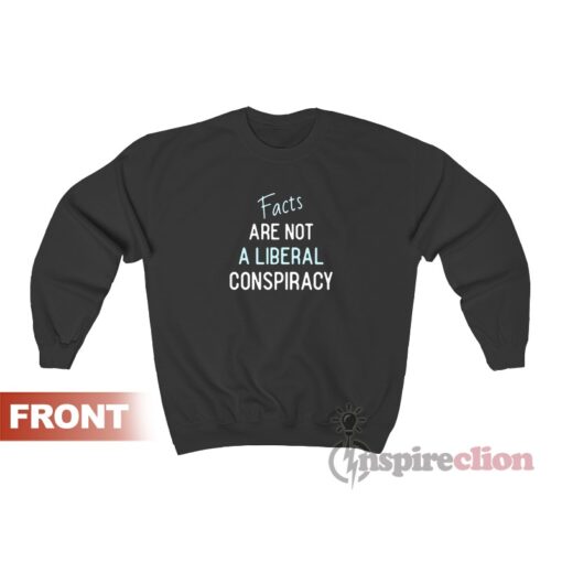Facts Are Not A Liberal Conspiracy Sweatshirt