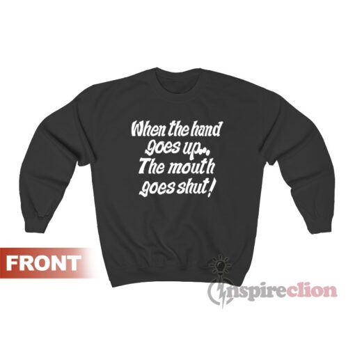 When My Hand Goes Up Your Mouth Goes Shut Sweatshirt