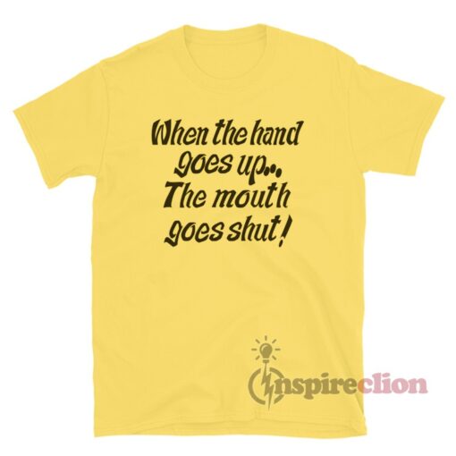 When My Hand Goes Up Your Mouth Goes Shut T-Shirt