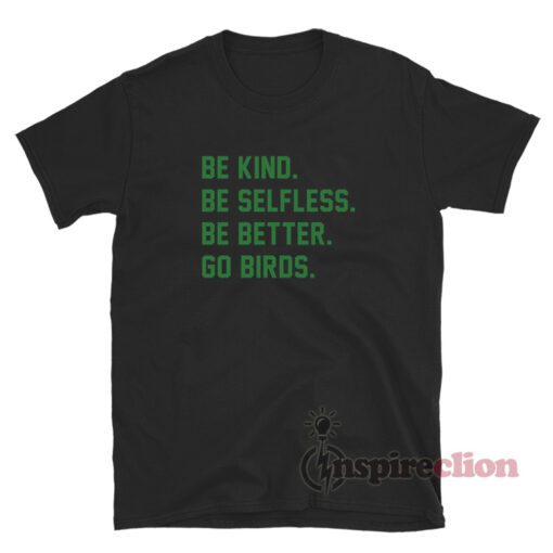 Be Kind Be Selfless Be Better Go Birds T-Shirt