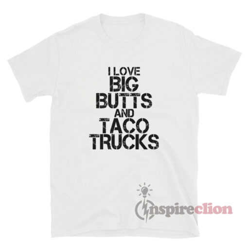 I Love Big Butts And Taco Trucks T-Shirt
