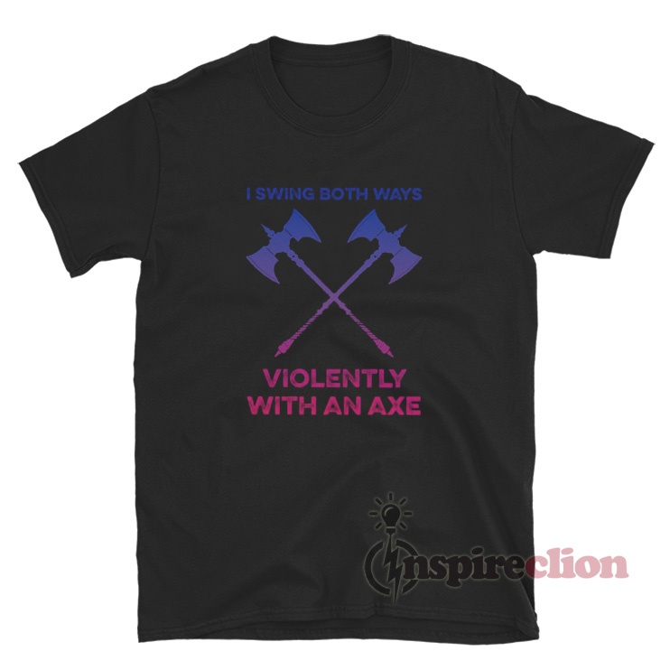 I Swing Both Ways Violently With An Axe TShirt