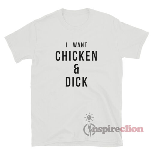 Get It Now I Want Chicken And Dick T-Shirt - Inspireclion.com