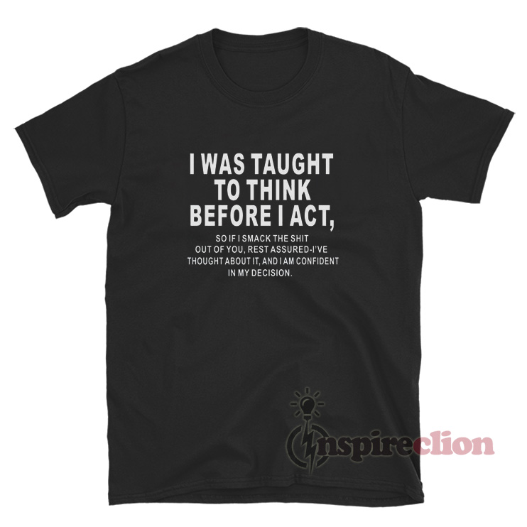 I Was Taught To Think Before I Act Quote T-Shirt - Inspireclion.com