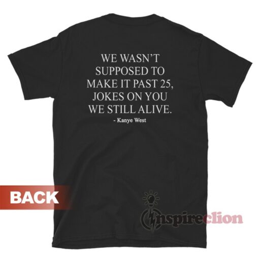 We Wasn’t Supposed To Make It Past 25 Jokes On You We Still Alive Shirt