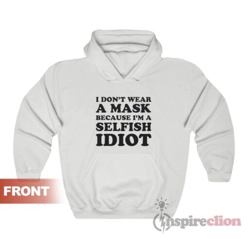 I Don't Wear A Mask Because I'm A Selfish Idiot Hoodie