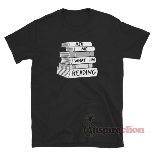 Ask Me What I'm Reading T-Shirt