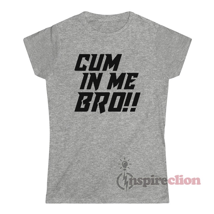 Get It Now Cum In Me Bro T-Shirt - Inspireclion.com