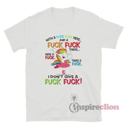 Fuck Here And Fuck There I Don't Give A Fuck Unicorn T-Shirt