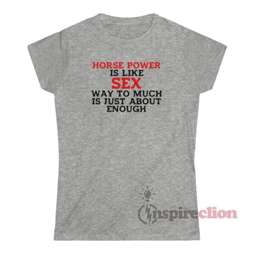 Horse Power Is Like Sex Way Too Much Is Just About Enough T-Shirt