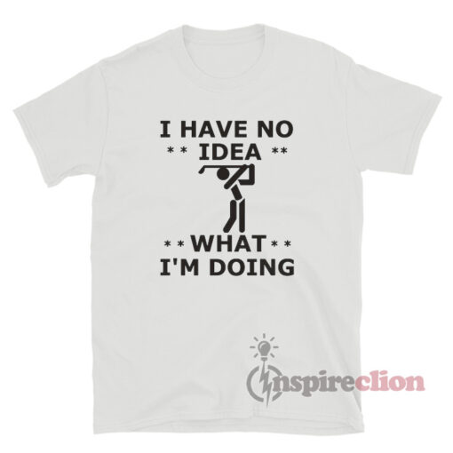 I Have No Idea What I'm Doing T-Shirt