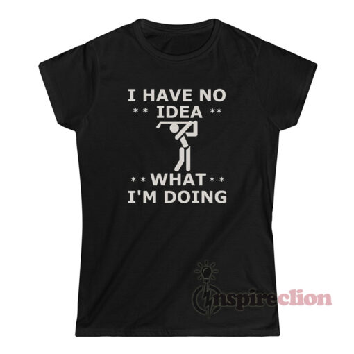 I Have No Idea What I'm Doing T-Shirt