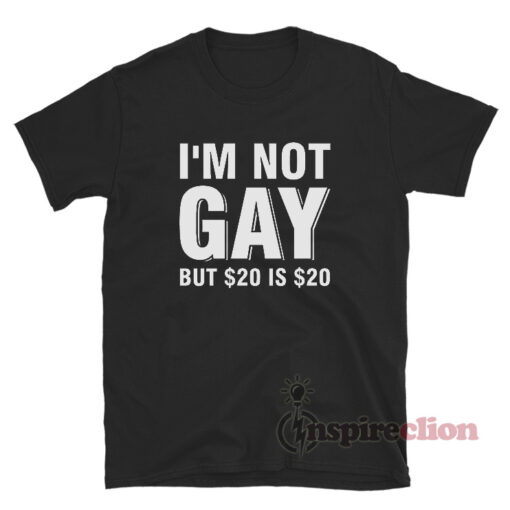 I'm Not Gay But 20 Dollars Is 20 Dollars T-Shirt