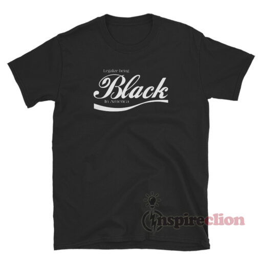 Legalize Being Black In America T-Shirt