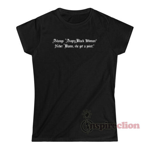 Always Angry Black Woman Never Damn She Got A Point T-Shirt
