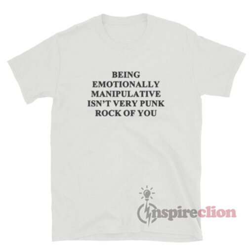 Being Emotionally Manipulative Isn't Very Punk Rock T-Shirt