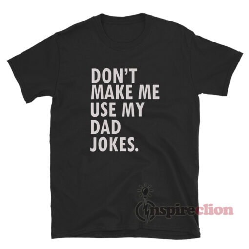 Don't Make Me Use My Dad Jokes T-Shirt