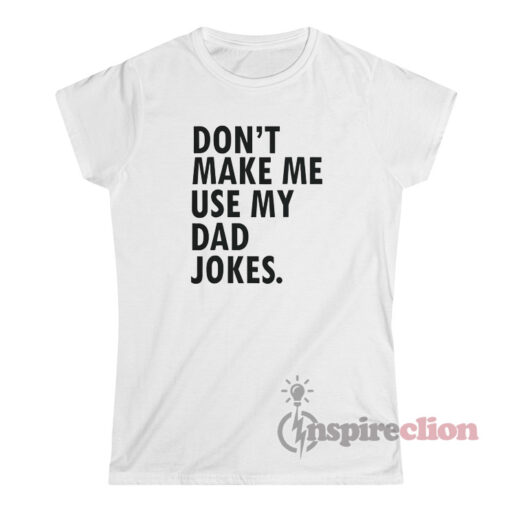 Don't Make Me Use My Dad Jokes T-Shirt