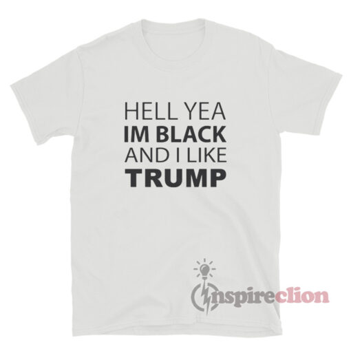 Hell Yea I'm Black And I Like Trump T-Shirt