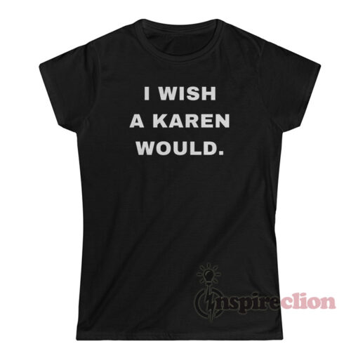 I Wish A Karen Would T-Shirt For Sale - Inspireclion.com