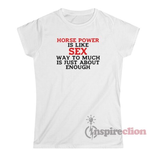 Horse Power Is Like Sex Way Too Much Is Just About Enough T-Shirt