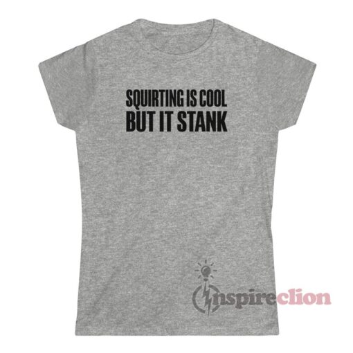 Squirting Is Cool But It Stank T-Shirt