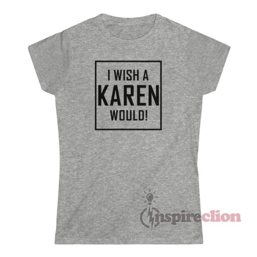 I Wish A Karen Would Tee Shirt