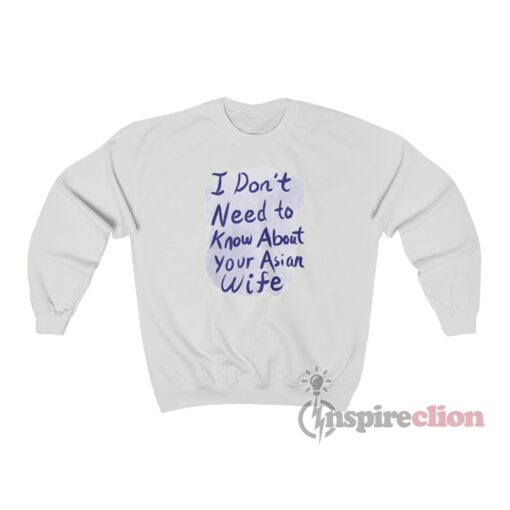 I Don’t Need To Know About Your Asian Wife Sweatshirt