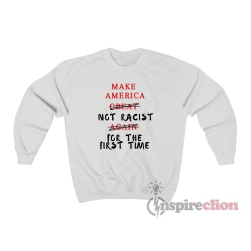 Make America Not Racist For The First Time Sweatshirt