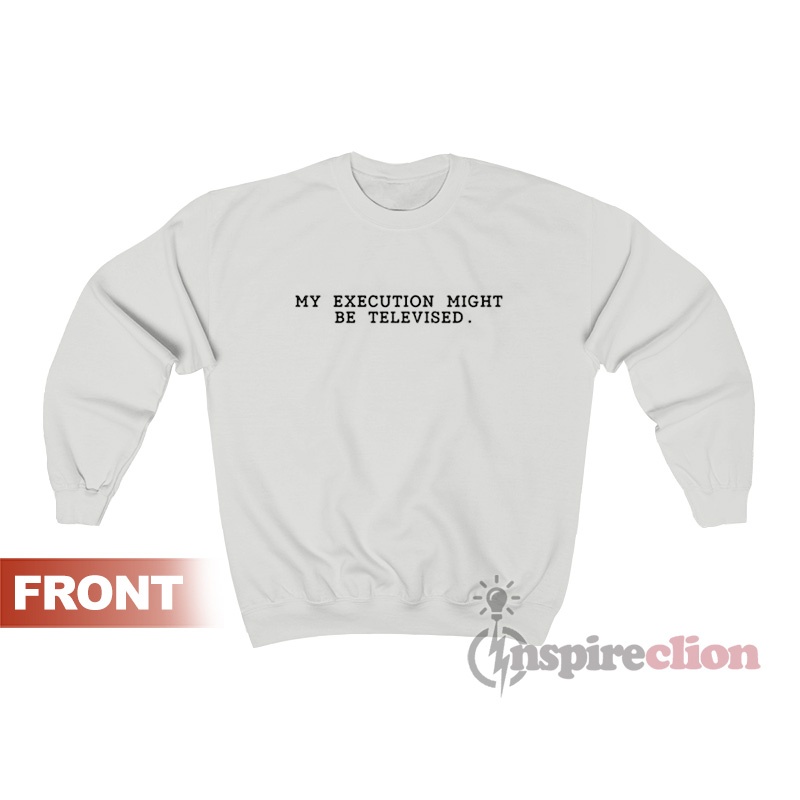 my execution might be televised t shirt