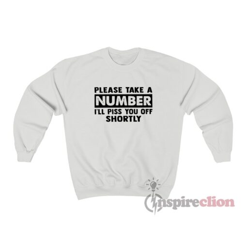 Please Take A Number I’ll Piss You Off Shortly Sweatshirt