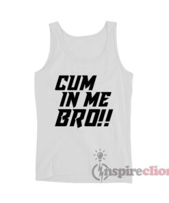 Cum In Me Bro Tank Top Unisex Cheap Custom Trendy