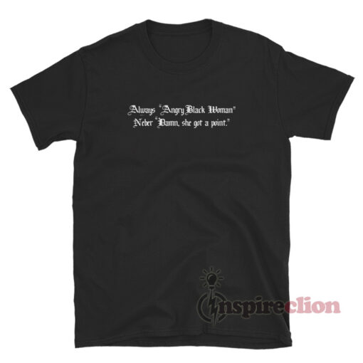 Always Angry Black Woman Never Damn She Got A Point T-Shirt