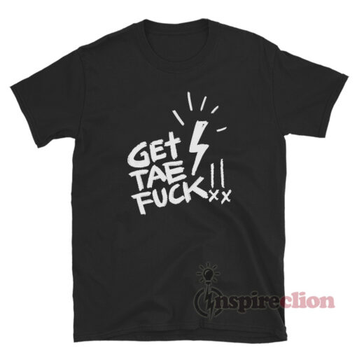 Get Tae Fuck T-Shirt