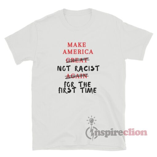 Make America Not Racist For The First Time T-Shirt