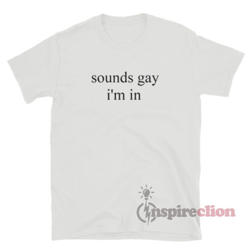 Sounds Gay I'm In T-Shirt For Women's or Men's - Inspireclion.com