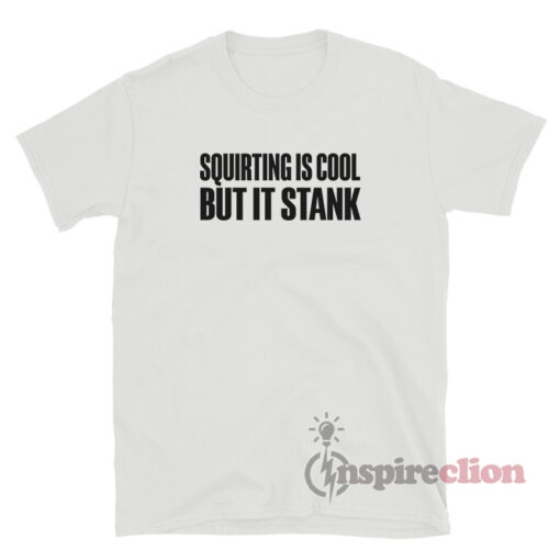 Squirting Is Cool But It Stank T-Shirt