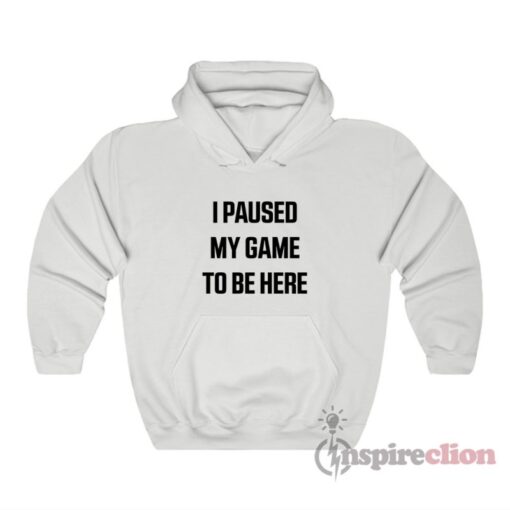 I Paused My Game to Be Here Hoodie