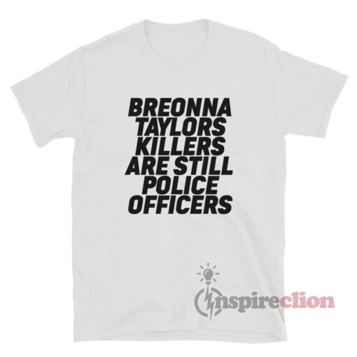 Breonna Taylors Killers Are Still Police Officers T-Shirt