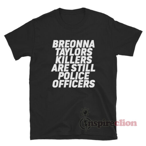 Breonna Taylors Killers Are Still Police Officers T-Shirt