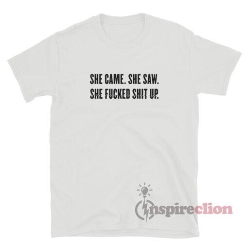 She Came She Saw She Fucked Shit Up T-Shirt