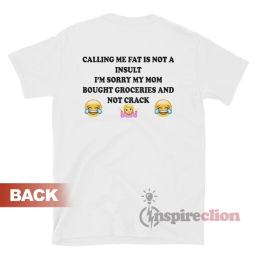 Calling Me Fat Is Not A Insult I'm Sorry My Mom Bought Groceries T-Shirt
