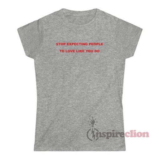 Stop Expecting People To Love Like You Do T-Shirt