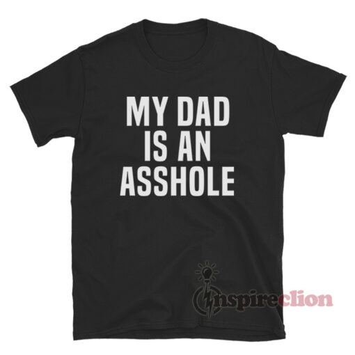 My Dad Is An Asshole T-Shirt